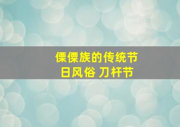 傈僳族的传统节日风俗 刀杆节